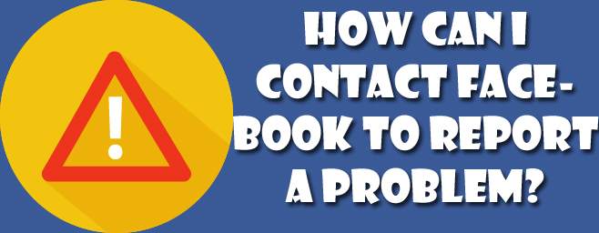 How can I contact Facebook to report a problem? How can I contact Facebook to report a problem?
