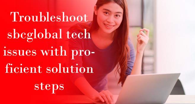Troubleshoot sbcglobal tech issues with proficient solution steps